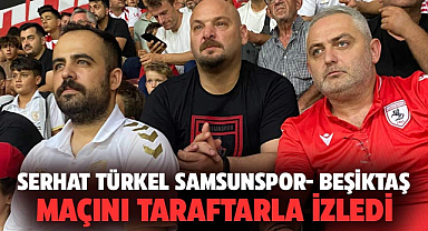 Serhat Türkel Samsunspor- Beşiktaş maçını taraftarla izledi