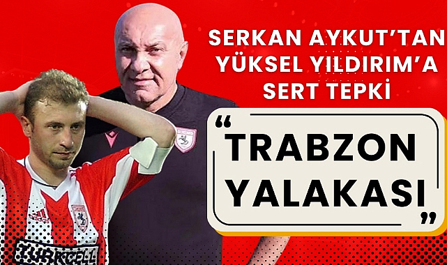 Serkan Aykut'tan Samsunspor Başkanı Yüksel Yıldırım'a sert tepki 'Trabzon yalakası'