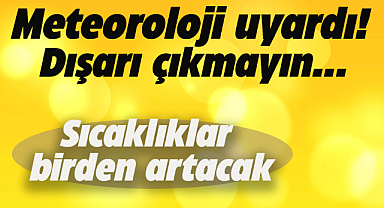 Sıcaklıklar birçok ilde 8 derece birden artacak