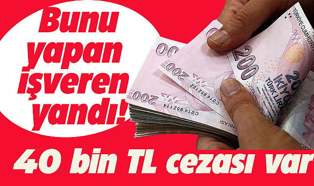 Sigortasız işçi çalıştırmanın maliyeti 40 bin TL'yi aştı!