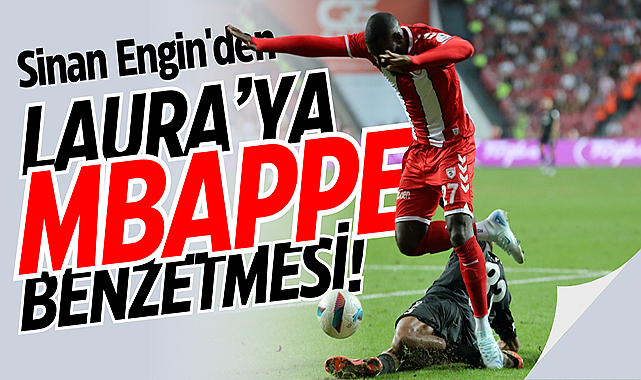 Sinan Engin'den Laura’ya Mbappe benzetmesi!