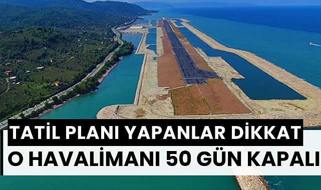 Tatil planları yapanlar dikkat! O havalimanı 50 gün kapalı kalacak