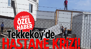 Tekkeköy'de hastane krizi!