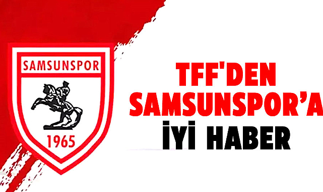 TFF'den Samsunspor’a iyi haber