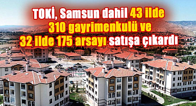 TOKİ, Samsun dahil 43 ilde 310 gayrimenkulü ve 32 ilde 175 arsayı satışa çıkardı
