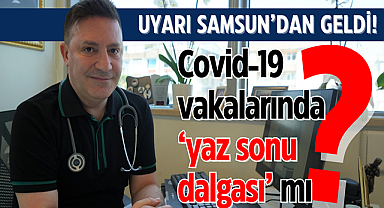 Uyarı Samsun'dan geldi! Covid-19 vakalarında 'yaz sonu dalgası' mı?