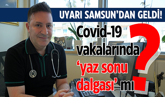 Uyarı Samsun'dan geldi! Covid-19 vakalarında 'yaz sonu dalgası' mı?