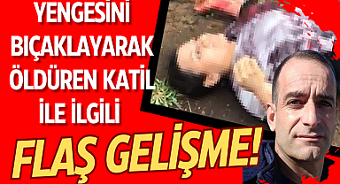 Yengesini bıçaklayarak öldüren katil ile ilgili flaş gelişme!