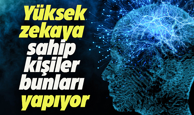 Yüksek zekaya sahip kişilerin yaptığı 7 davranış