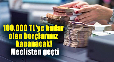 100.000 TL'ye kadar olan banka borçlarınız kapanacak! Meclisten geçti