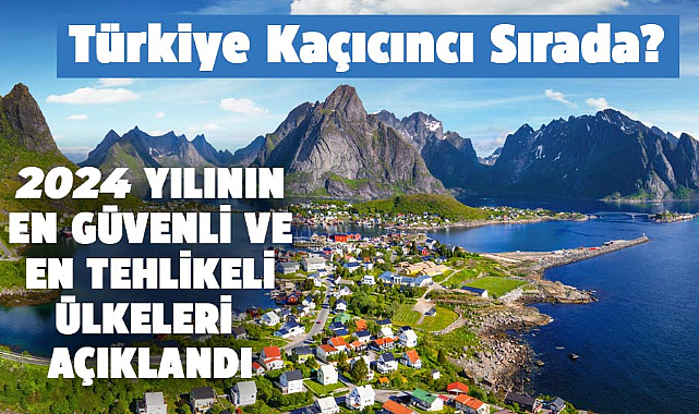 2024 yılının en güvenli ve en tehlikeli ülkeleri açıklandı! Türkiye kaçıncı sırada?