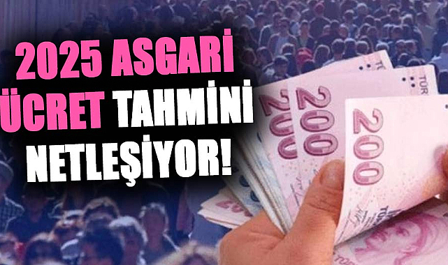 2025 asgari ücret tahmini netleşiyor! 2025 asgari ücret ne kadar olacak?