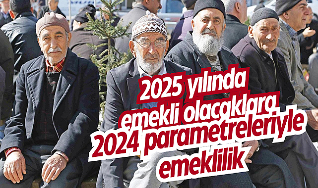 2025 yılında emekli olacaklara 2024 parametreleriyle emeklilik
