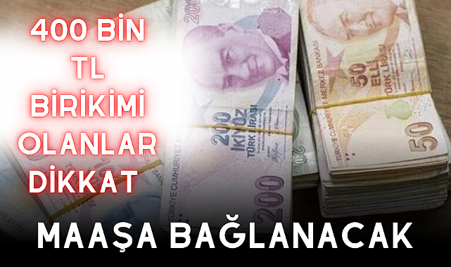 400 bin TL birikimi olanlar dikkat! Maaşa bağlanacak, banka mevduat faizleri ne kadar?