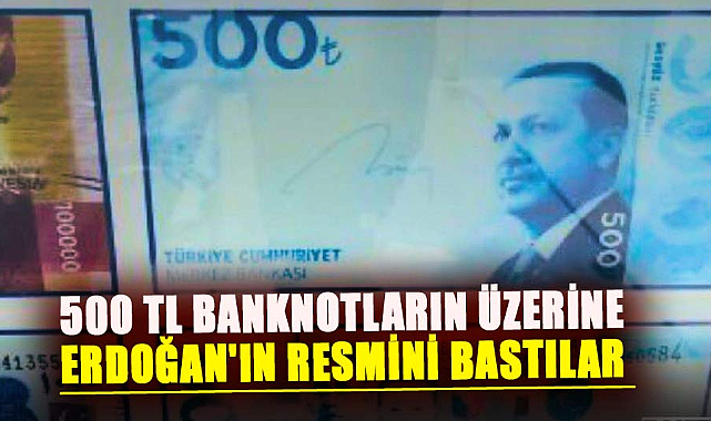 500 TL banknotların üzerine Erdoğan'ın resmini bastılar