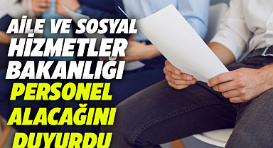Aile ve Sosyal Hizmetler Bakanlığı personel alacağını açıkladı
