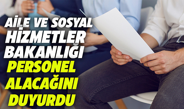 Aile ve Sosyal Hizmetler Bakanlığı personel alacağını açıkladı