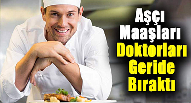 Aşçılık mesleği popülerleşiyor! Aşçı maaşı doktor maaşını geçiyor