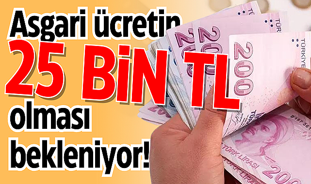 Asgari ücretin 25 bin TL olması bekleniyor!