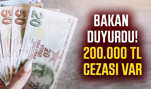 Bakan duyurdu! 200.000 TL cezası var