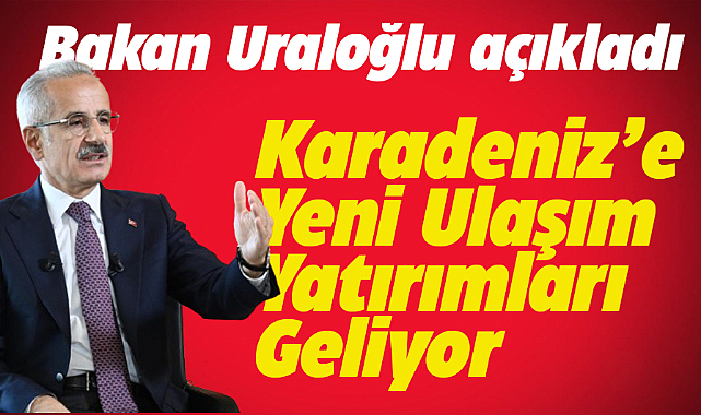 Bakan Uraloğlu Karadeniz'deki ulaşım yatırımlarını değerlendirdi