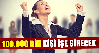 Bakanlık açıkladı! 100.000 bin kişi işe girecek