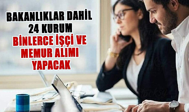 Bakanlıklar dahil 24 kurum binlerce işçi ve memur alımı yapacak