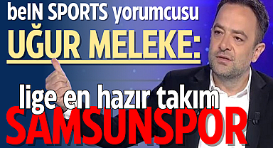 beIN SPORTS yorumcusu Uğur Meleke: Samsunspor lige en hazır takım