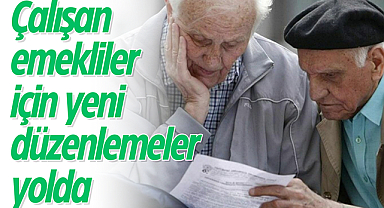 Çalışan emekliler için yeni düzenlemeler yolda