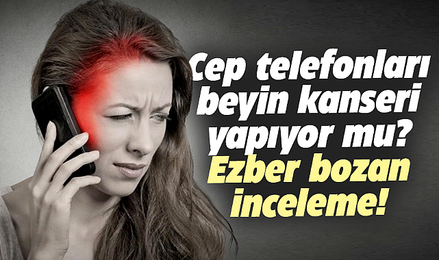 Cep telefonları beyin kanseri yapıyor mu? Gerçek ortaya çıktı!