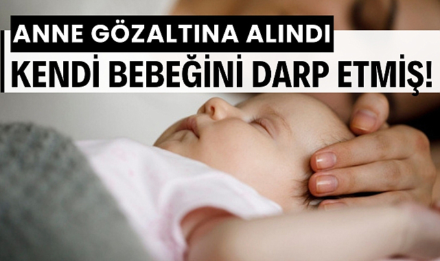 Darp edilen 2 yaşındaki bebek yoğun bakımda anne gözaltına alındı