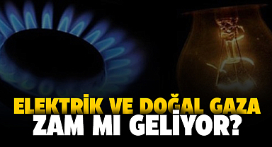 Elektrik ve doğal gaza  zam mı geliyor?