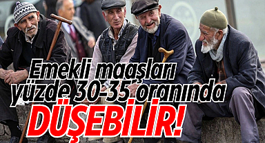 Emekli maaşları yüzde 30-35 oranında düşebilir!