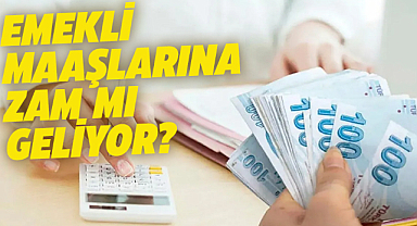 Emekli maaşlarına zam mı geliyor?