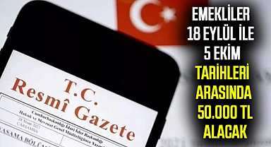 Emekliler 18 Eylül ile 5 Ekim tarihleri arasında 50.000 TL alacak
