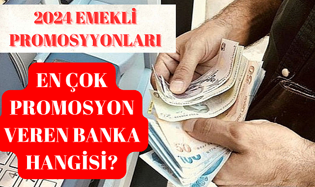 Emeklilere müjde! 2024 en yüksek promosyon veren banka hangisi? 24 bin TL’ye kadar yükseldi!