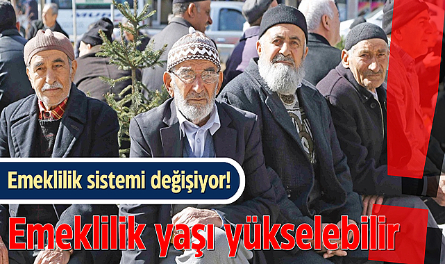 Emeklilik sistemi değişiyor! Emeklilik yaşı yükselebilir