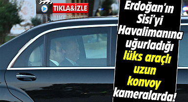 Erdoğan'ın Sisi'yi Havalimanına uğurladığı lüks araçlı uzun konvoy kameralarda!