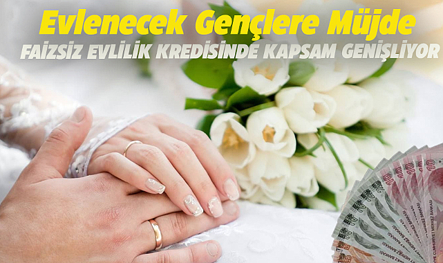 Evlenecek gençlere yönelik faizsiz evlilik kredisi kapsamını genişletildi