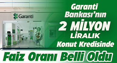 Garanti Bankası'nın konut kredisi faiz oranları yeniden düzenlendi