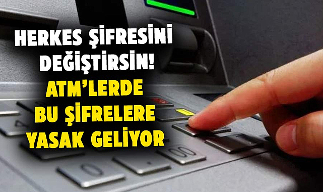Herkes şifresini değiştirsin! ATM’lerde bu şifrelere yasak geliyor