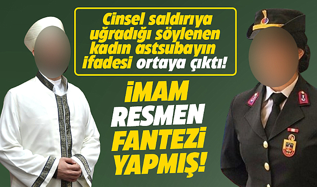 İmam İkram Sorguç'un iğrenç fantezisi! Astsubay kadın herşeyi ifadesinde anlattı