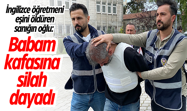İngilizce öğretmeni eşini öldüren sanığın oğlu: Babam kafasına silah dayadı