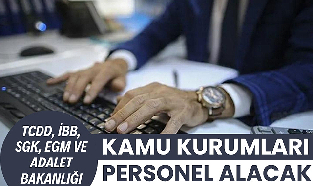 Kamu kurumları personel alacak TCDD, İBB, SGK, EGM ve Adalet Bakanlığı