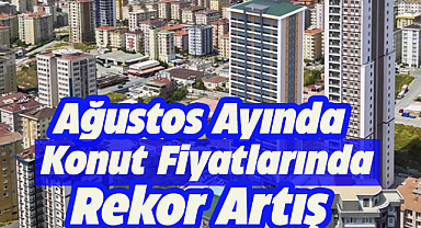 Konut fiyatlarında ağustos ayında rekor artış