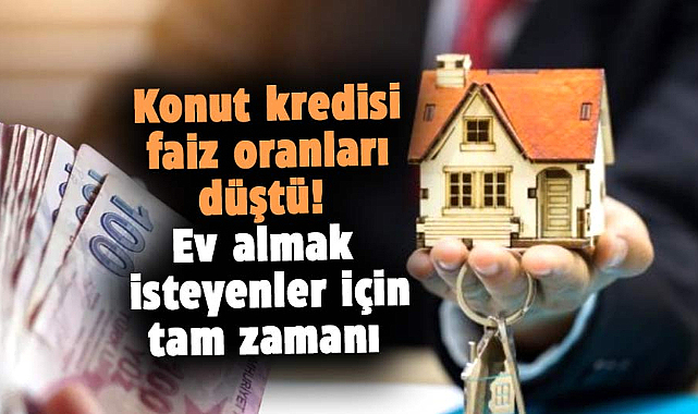 Konut kredisi faiz oranları düştü! Ev almak isteyenler için tam zamanı