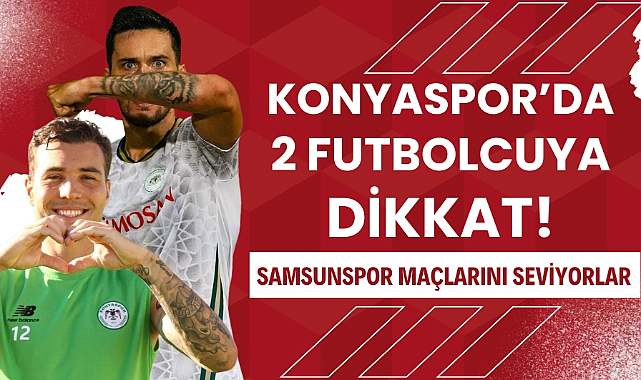 Konyaspor'dan bu iki futbolcuya dikkat! Samsunspor maçlarını seviyorlar
