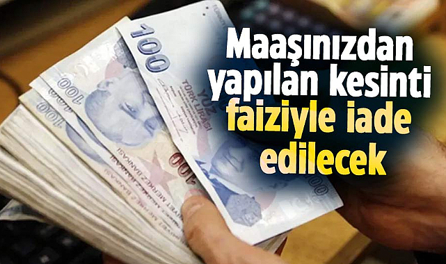 Maaşınızdan yapılan kesinti faiziyle iade edilecek
