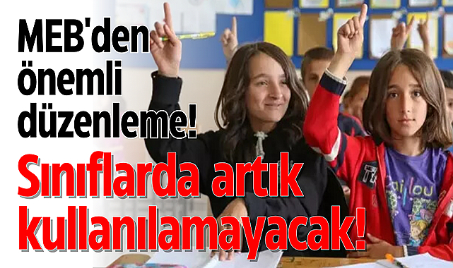 MEB'den önemli düzenleme: Sınıflarda artık kullanılamayacak!