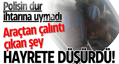 Polisin dur ihtarına uymayan araçtan çalıntı çıkan şey hayrete düşürdü